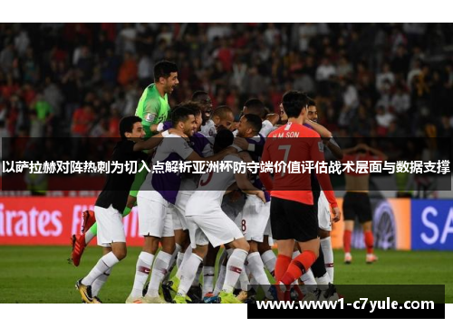 以萨拉赫对阵热刺为切入点解析亚洲杯防守端价值评估战术层面与数据支撑