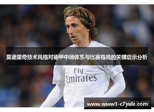 莫德里奇技术风格对德甲中场体系与比赛格局的关键启示分析