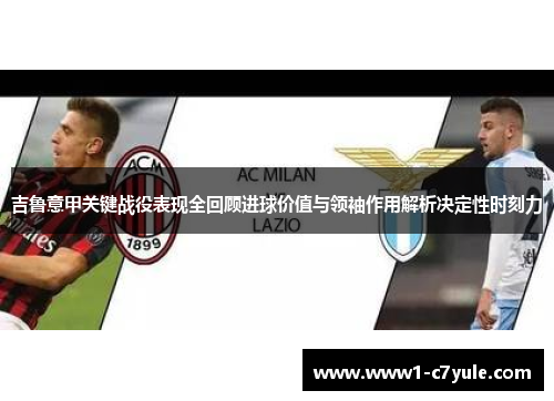 吉鲁意甲关键战役表现全回顾进球价值与领袖作用解析决定性时刻力