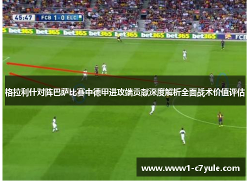 格拉利什对阵巴萨比赛中德甲进攻端贡献深度解析全面战术价值评估