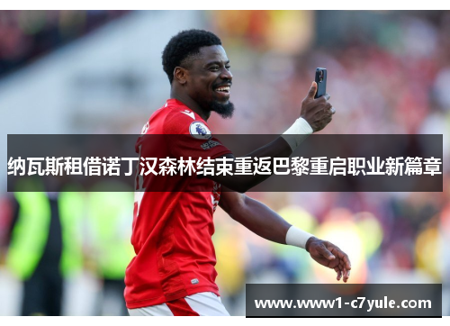 纳瓦斯租借诺丁汉森林结束重返巴黎重启职业新篇章