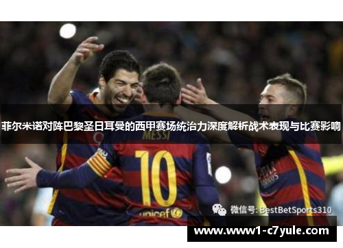 菲尔米诺对阵巴黎圣日耳曼的西甲赛场统治力深度解析战术表现与比赛影响