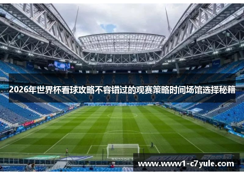 2026年世界杯看球攻略不容错过的观赛策略时间场馆选择秘籍