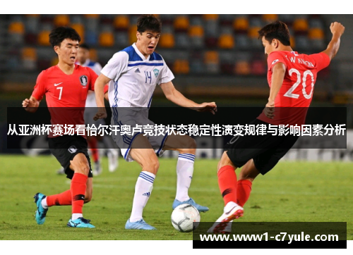 从亚洲杯赛场看恰尔汗奥卢竞技状态稳定性演变规律与影响因素分析