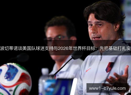 波切蒂诺谈美国队球迷支持与2026年世界杯目标：先把基础打扎实